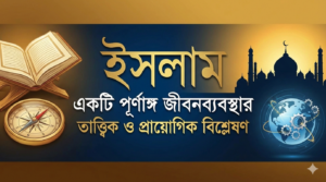 Read more about the article ইসলাম: একটি পূর্ণাঙ্গ জীবনব্যবস্থার তাত্ত্বিক ও প্রায়োগিক বিশ্লেষণ